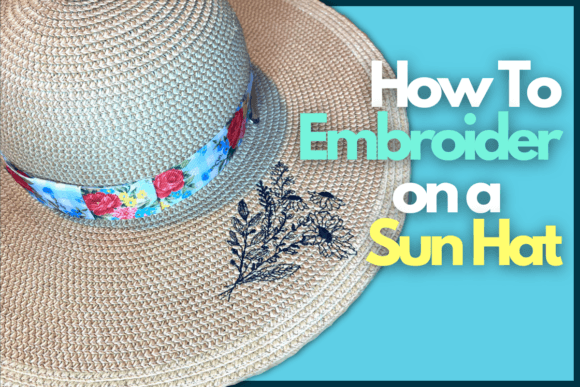 How to Embroider on a Sun Hat: A Maker’s Review